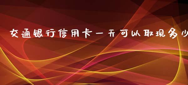 交通银行信用卡一天可以取现多少_https://wap.gongyisiwang.com_大盘分析_第1张