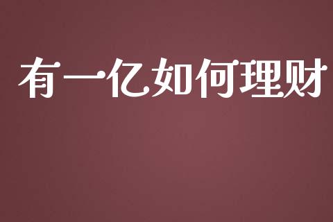 有一亿如何理财_https://wap.gongyisiwang.com_理财规划_第1张