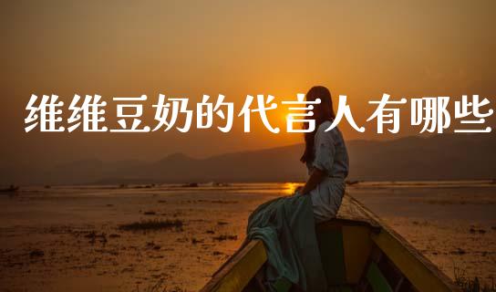 维维豆奶的代言人有哪些_https://wap.gongyisiwang.com_金融科技_第1张