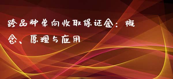 跨品种单向收取保证金：概念、原理与应用_https://wap.gongyisiwang.com_个股行情_第1张