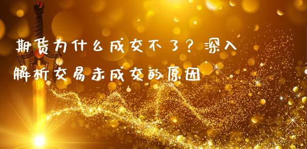 期货为什么成交不了？深入解析交易未成交的原因_https://wap.gongyisiwang.com_理财规划_第1张