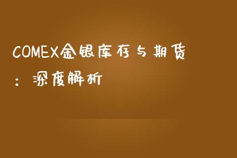 COMEX金银库存与期货：深度解析_https://wap.gongyisiwang.com_概念板块_第1张