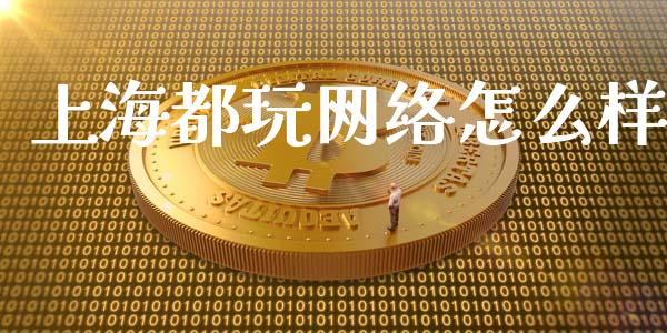 上海都玩网络怎么样_https://wap.gongyisiwang.com_保险理财_第1张