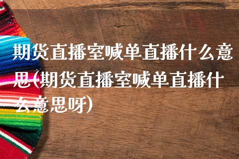 期货直播室喊单直播什么意思(期货直播室喊单直播什么意思呀)_https://wap.gongyisiwang.com_金融科技_第1张