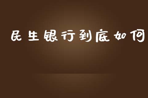 民生银行到底如何_https://wap.gongyisiwang.com_股市新闻_第1张