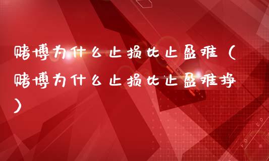 赌博为什么止损比止盈难（赌博为什么止损比止盈难挣）_https://wap.gongyisiwang.com_个股行情_第1张