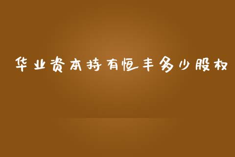 华业资本持有恒丰多少股权_https://wap.gongyisiwang.com_美原油直播_第1张