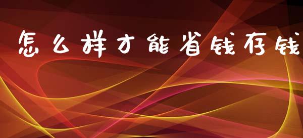 怎么样才能省钱存钱_https://wap.gongyisiwang.com_个股行情_第1张