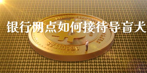 银行网点如何接待导盲犬_https://wap.gongyisiwang.com_金融科技_第1张