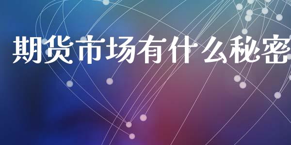 期货市场有什么秘密_https://wap.gongyisiwang.com_理财规划_第1张