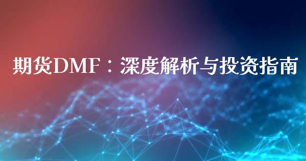 期货DMF：深度解析与投资指南_https://wap.gongyisiwang.com_金融科技_第1张