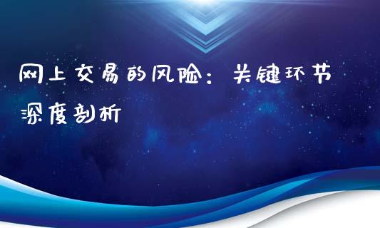 网上交易的风险:关键环节深度剖析_个股行情_第1张_大盘分析_个股行情_概念板块_股市新闻 网上交易的风险:关键环节深度剖析_https://wap.gongyisiwang.com_个股行情_第1张