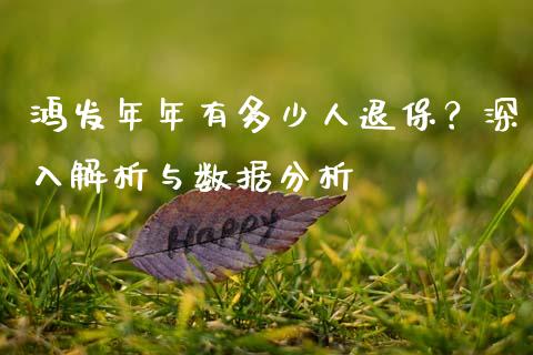 鸿发年年有多少人退保？深入解析与数据分析_https://wap.gongyisiwang.com_理财规划_第1张