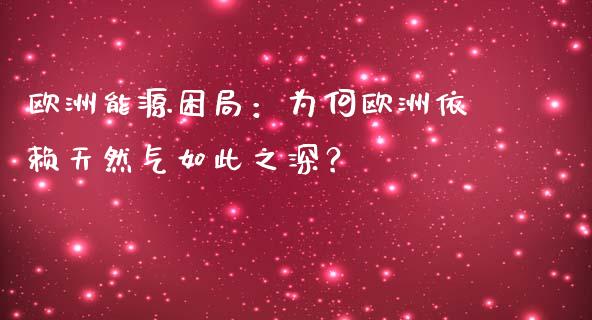 欧洲能源困局：为何欧洲依赖天然气如此之深？_https://wap.gongyisiwang.com_金融科技_第1张