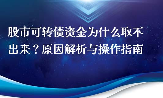 股市可转债资金为什么取不出来？原因解析与操作指南_https://wap.gongyisiwang.com_保险理财_第1张