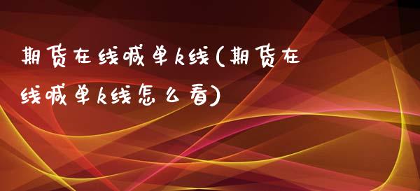 期货在线喊单k线(期货在线喊单k线怎么看)_https://wap.gongyisiwang.com_大盘分析_第1张