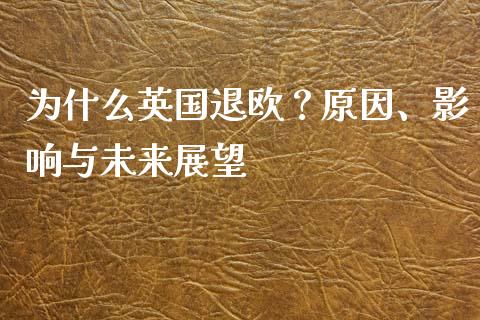 为什么英国退欧？原因、影响与未来展望_https://wap.gongyisiwang.com_大盘分析_第1张