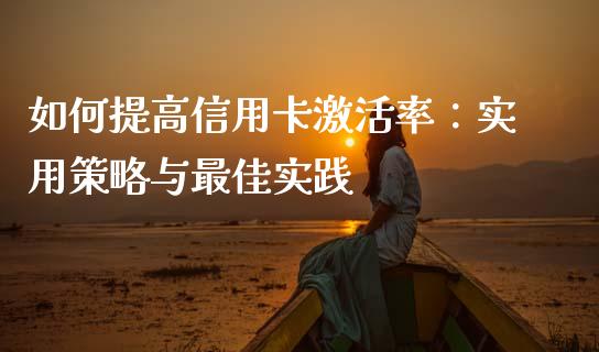 如何提高信用卡激活率：实用策略与最佳实践_https://wap.gongyisiwang.com_大盘分析_第1张