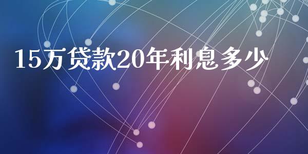 15万贷款20年利息多少_https://wap.gongyisiwang.com_大盘分析_第1张