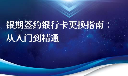 银期签约银行卡更换指南：从入门到精通_https://wap.gongyisiwang.com_保险理财_第1张