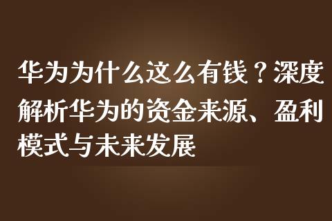 华为为什么这么有钱？深度解析华为的资金来源、盈利模式与未来发展_https://wap.gongyisiwang.com_理财规划_第1张