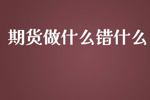 期货做什么错什么_https://wap.gongyisiwang.com_概念板块_第1张