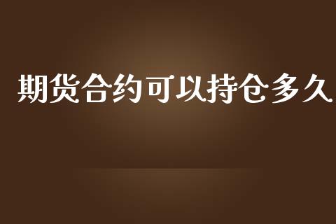 期货合约可以持仓多久_https://wap.gongyisiwang.com_概念板块_第1张