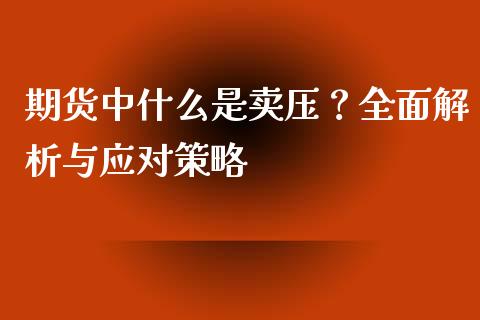期货中什么是卖压？全面解析与应对策略_https://wap.gongyisiwang.com_大盘分析_第1张