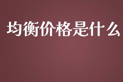 均衡价格是什么_https://wap.gongyisiwang.com_保险理财_第1张