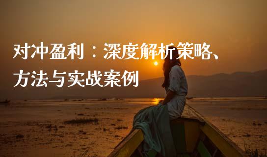 对冲盈利：深度解析策略、方法与实战案例_https://wap.gongyisiwang.com_美原油直播_第1张