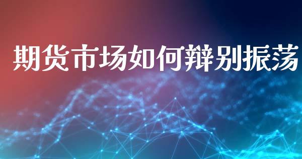 期货市场如何辩别振荡_https://wap.gongyisiwang.com_大盘分析_第1张