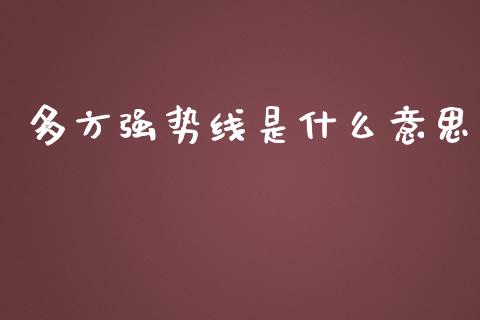 多方强势线是什么意思_https://wap.gongyisiwang.com_理财规划_第1张