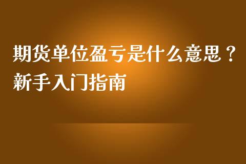 期货单位盈亏是什么意思？新手入门指南_https://wap.gongyisiwang.com_美原油直播_第1张