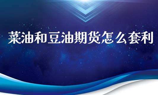 菜油和豆油期货怎么套利_https://wap.gongyisiwang.com_股市新闻_第1张