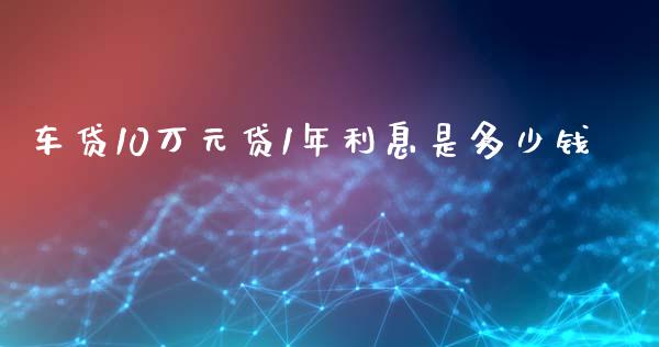 车贷10万元贷1年利息是多少钱_https://wap.gongyisiwang.com_个股行情_第1张