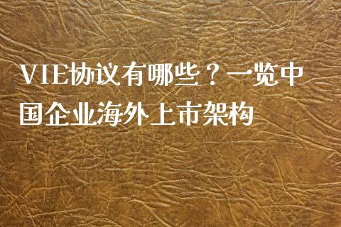 VIE协议有哪些？一览中国企业海外上市架构_https://wap.gongyisiwang.com_保险理财_第1张