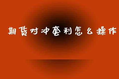 期货对冲套利怎么操作_https://wap.gongyisiwang.com_理财规划_第1张