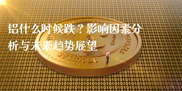 铝什么时候跌？影响因素分析与未来趋势展望_https://wap.gongyisiwang.com_概念板块_第1张