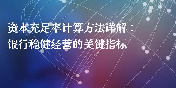 资本充足率计算方法详解：银行稳健经营的关键指标_https://wap.gongyisiwang.com_理财规划_第1张