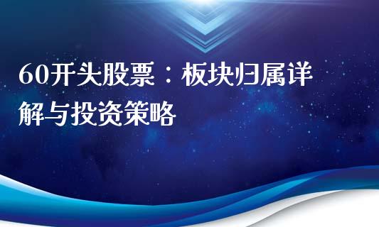 60开头股票：板块归属详解与投资策略_https://wap.gongyisiwang.com_股市新闻_第1张