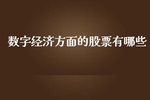 数字经济方面的股票有哪些_https://wap.gongyisiwang.com_美原油直播_第1张