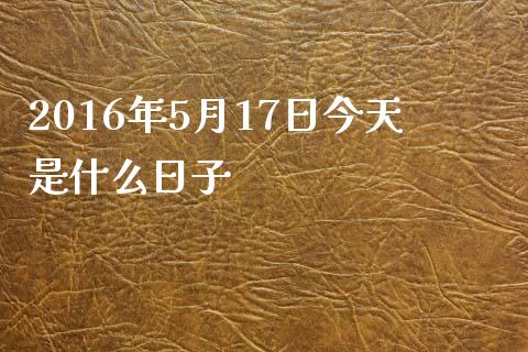 2016年5月17日今天是什么日子_https://wap.gongyisiwang.com_概念板块_第1张