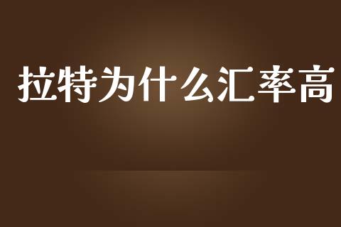 拉特为什么汇率高_https://wap.gongyisiwang.com_保险理财_第1张