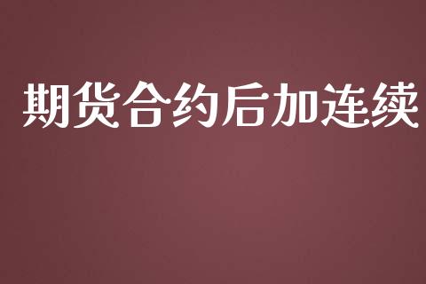 期货合约后加连续_https://wap.gongyisiwang.com_个股行情_第1张