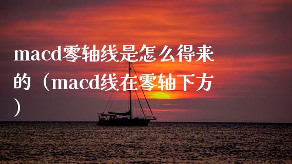 macd零轴线是怎么得来的（macd线在零轴下方）_https://wap.gongyisiwang.com_金融科技_第1张