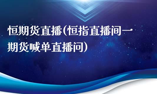 恒期货直播(恒指直播间一期货喊单直播问)_https://wap.gongyisiwang.com_保险理财_第1张