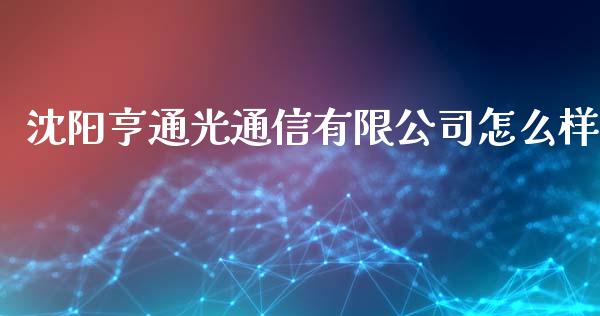 沈阳亨通光通信有限公司怎么样_https://wap.gongyisiwang.com_大盘分析_第1张