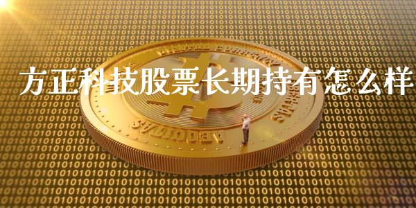 方正科技股票长期持有怎么样_https://wap.gongyisiwang.com_大盘分析_第1张