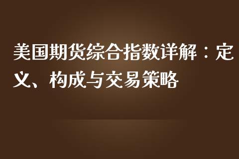 美国期货综合指数详解：定义、构成与交易策略_https://wap.gongyisiwang.com_概念板块_第1张