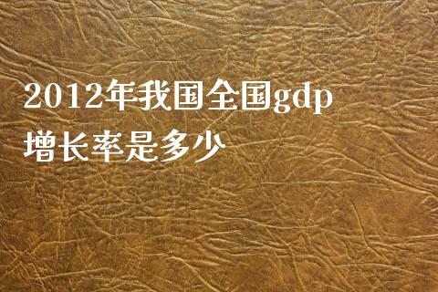 2012年我国全国gdp增长率是多少_https://wap.gongyisiwang.com_股市新闻_第1张